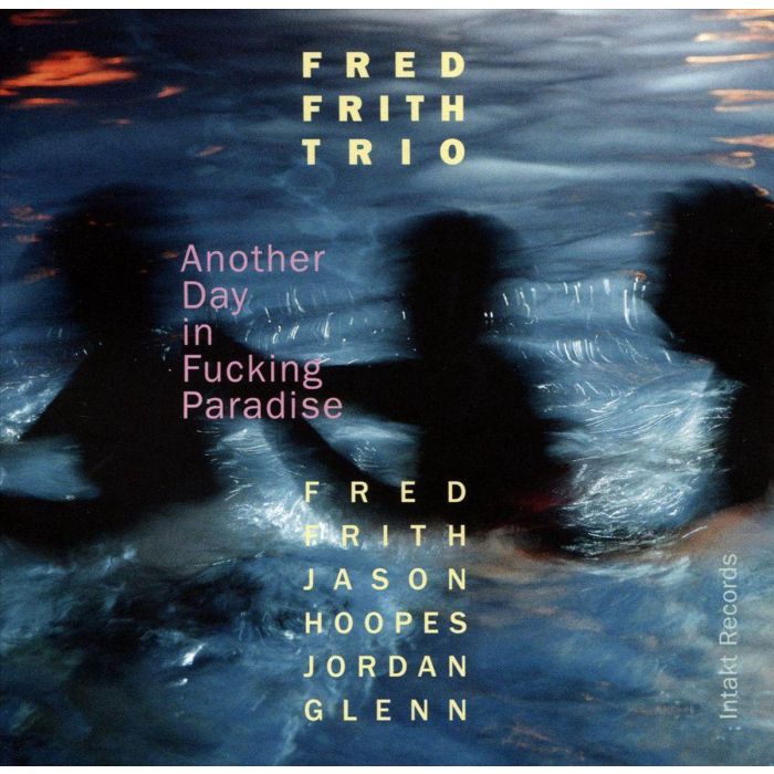 Fred Frith Trio: Another Day in Fucking Paradise