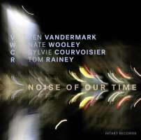 Vandermark/ Wooley/ Courvoisier/ Rainey / VWCR: Noise of our Time