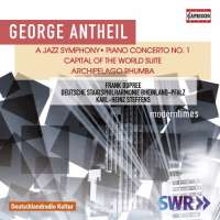 Antheil: A Jazz Symphony; Piano Concerto No. 1; Capital of The World; Archipelago Rhumba