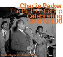 Charlie Parker – The Birth Of BeBop: Celebrating Bird At 100 Vol. 1