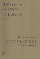 Historia Muzyki Polskiej tom IX – Lutosławski Życie i Muzyka